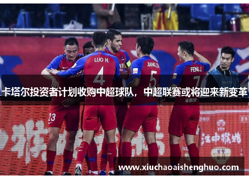 卡塔尔投资者计划收购中超球队，中超联赛或将迎来新变革